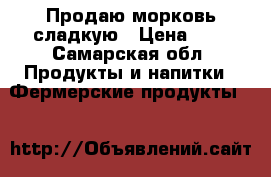 Продаю морковь сладкую › Цена ­ 8 - Самарская обл. Продукты и напитки » Фермерские продукты   